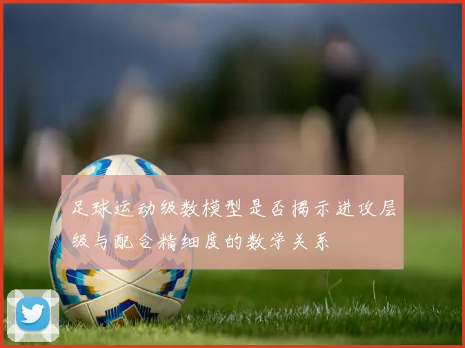 足球运动级数模型是否揭示进攻层级与配合精细度的数学关系