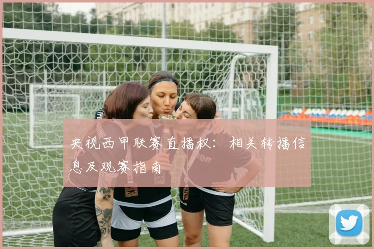 央视西甲联赛直播权：相关转播信息及观赛指南