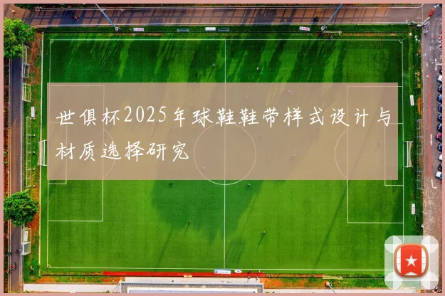 世俱杯2025年球鞋鞋带样式设计与材质选择研究