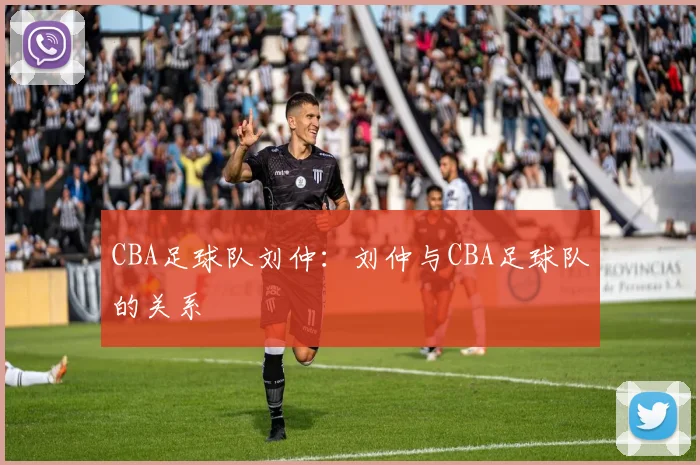 CBA足球队刘仲:刘仲与CBA足球队的关系