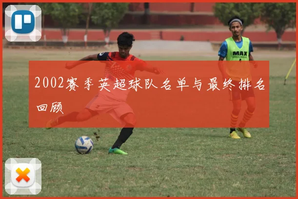 2002赛季英超球队名单与最终排名回顾