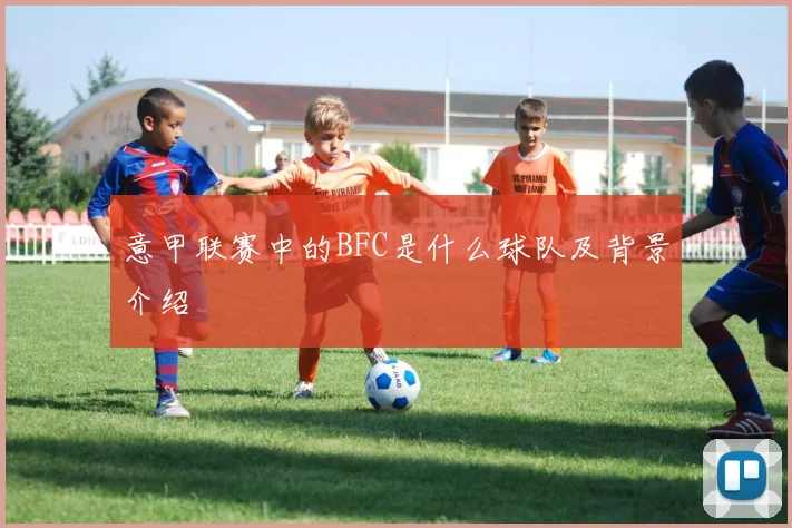 意甲联赛中的BFC是什么球队及背景介绍