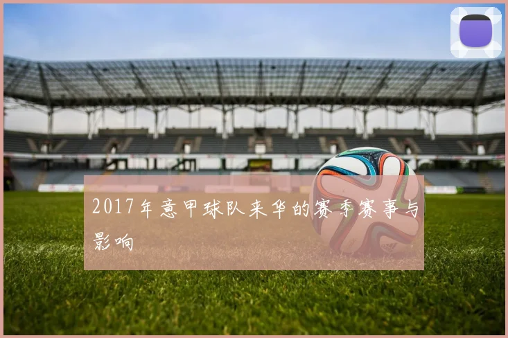 2017年意甲球队来华的赛季赛事与影响