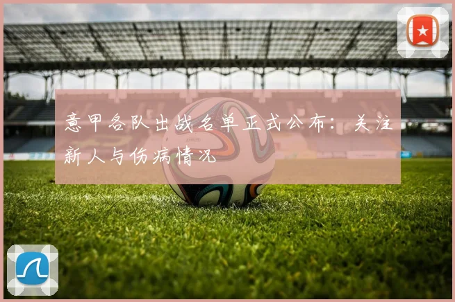 意甲各队出战名单正式公布：关注新人与伤病情况