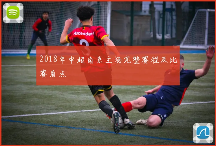 2018年中超南京主场完整赛程及比赛看点